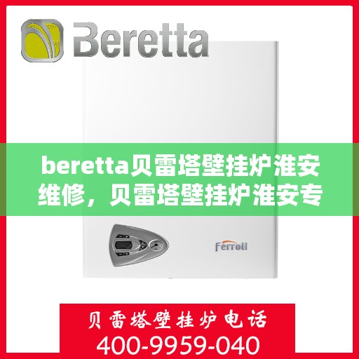 beretta贝雷塔壁挂炉淮安维修，贝雷塔壁挂炉淮安专业维修服务
