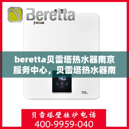 beretta贝雷塔热水器南京服务中心，贝雷塔热水器南京服务中心，专业维修与优质服务同步进行