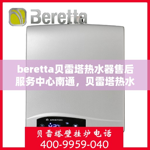 beretta贝雷塔热水器售后服务中心南通，贝雷塔热水器南通售后服务中心，专业维修，贴心服务