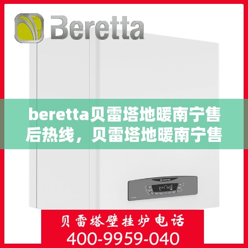 beretta贝雷塔地暖南宁售后热线，贝雷塔地暖南宁售后热线，专业维修与服务的暖心连线