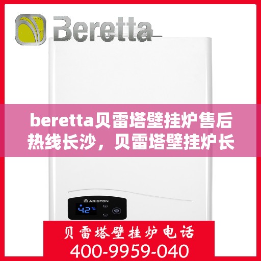 beretta贝雷塔壁挂炉售后热线长沙，贝雷塔壁挂炉长沙售后热线全攻略