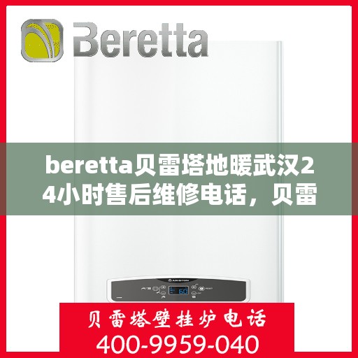 beretta贝雷塔地暖武汉24小时售后维修电话，贝雷塔地暖武汉全天候售后维修服务热线解析