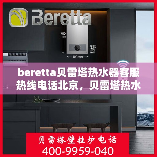 beretta贝雷塔热水器客服热线电话北京，贝雷塔热水器北京客服热线电话全解析
