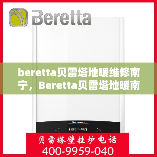 beretta贝雷塔地暖维修南宁，Beretta贝雷塔地暖南宁专业维修服务