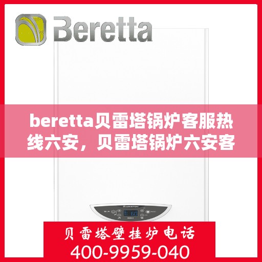 beretta贝雷塔锅炉客服热线六安，贝雷塔锅炉六安客服热线支持专线