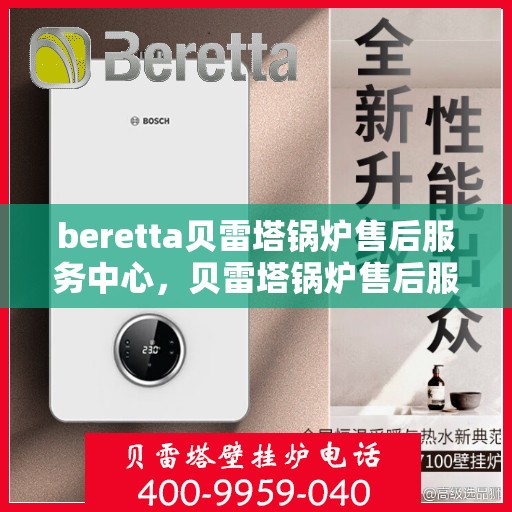 beretta贝雷塔锅炉售后服务中心，贝雷塔锅炉售后服务中心，专业维修与贴心服务