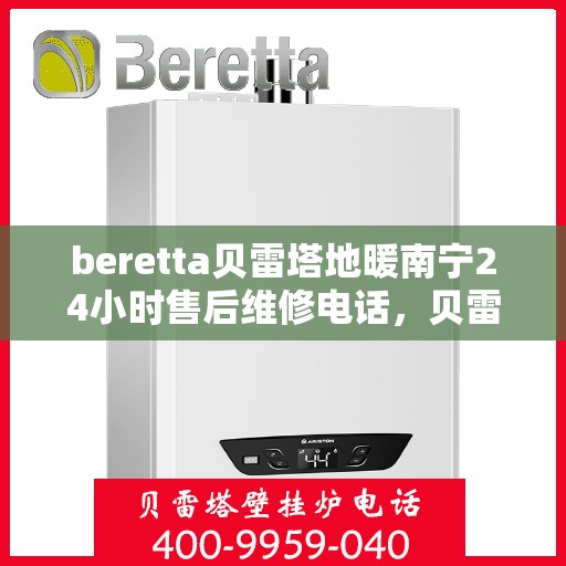 beretta贝雷塔地暖南宁24小时售后维修电话，贝雷塔地暖南宁全天候售后维修服务热线