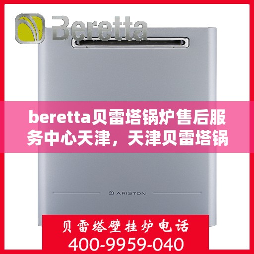 beretta贝雷塔锅炉售后服务中心天津，天津贝雷塔锅炉售后服务中心，专业维修与贴心服务