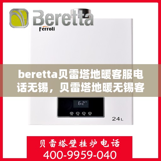 beretta贝雷塔地暖客服电话无锡，贝雷塔地暖无锡客服热线及咨询指南