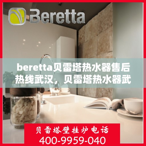 beretta贝雷塔热水器售后热线武汉，贝雷塔热水器武汉售后热线，专业团队为您服务