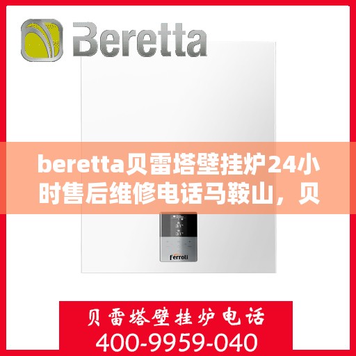 beretta贝雷塔壁挂炉24小时售后维修电话马鞍山，贝雷塔壁挂炉马鞍山售后维修热线，全天候专业维修服务保障您的壁挂炉运行无忧！