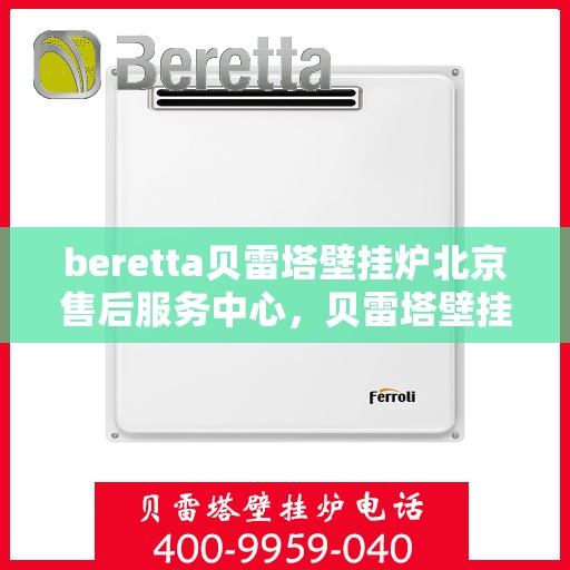 beretta贝雷塔壁挂炉北京售后服务中心，贝雷塔壁挂炉北京售后服务中心，专业维修与优质服务并行