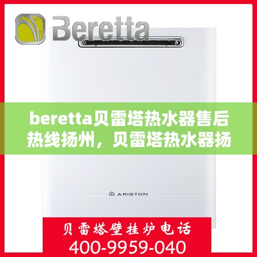beretta贝雷塔热水器售后热线扬州，贝雷塔热水器扬州售后热线专业服务