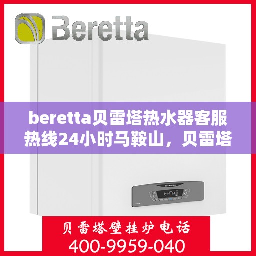 beretta贝雷塔热水器客服热线24小时马鞍山，贝雷塔热水器马鞍山24小时客服热线全面支持