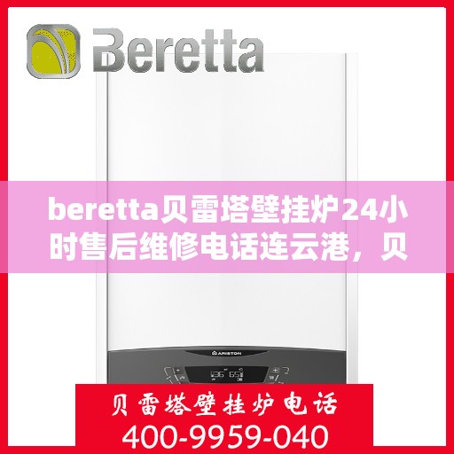beretta贝雷塔壁挂炉24小时售后维修电话连云港，贝雷塔壁挂炉连云港专业售后维修团队，全天候服务热线与技术支持