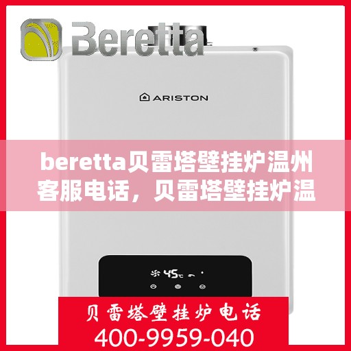 beretta贝雷塔壁挂炉温州客服电话，贝雷塔壁挂炉温州客服热线及售后服务指南