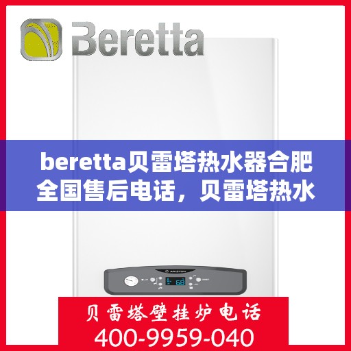 beretta贝雷塔热水器合肥全国售后电话，贝雷塔热水器合肥售后热线及全国服务网点解析
