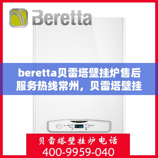 beretta贝雷塔壁挂炉售后服务热线常州，贝雷塔壁挂炉常州售后服务热线，专业团队为您提供贴心服务