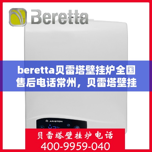 beretta贝雷塔壁挂炉全国售后电话常州，贝雷塔壁挂炉常州售后热线，专业维修与全国服务电话一览