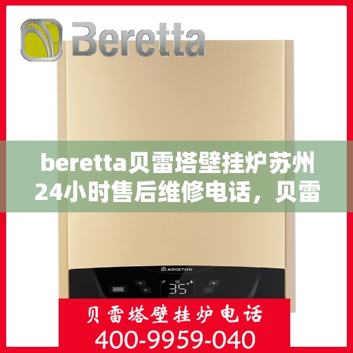 beretta贝雷塔壁挂炉苏州24小时售后维修电话，贝雷塔壁挂炉苏州售后维修热线全天候服务，专业保障您的温暖生活