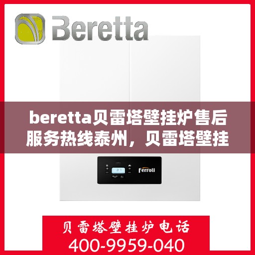 beretta贝雷塔壁挂炉售后服务热线泰州，贝雷塔壁挂炉泰州售后服务热线及支持团队