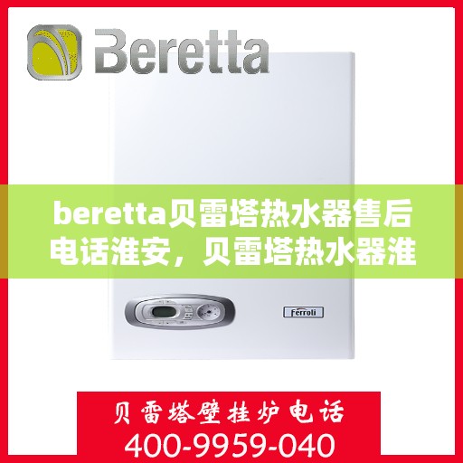 beretta贝雷塔热水器售后电话淮安，贝雷塔热水器淮安售后电话及服务一览