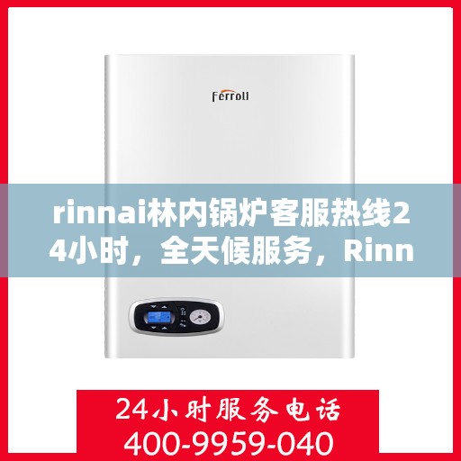 rinnai林内锅炉客服热线24小时，全天候服务，Rinnai林内锅炉客服热线24小时在线为您解答疑问