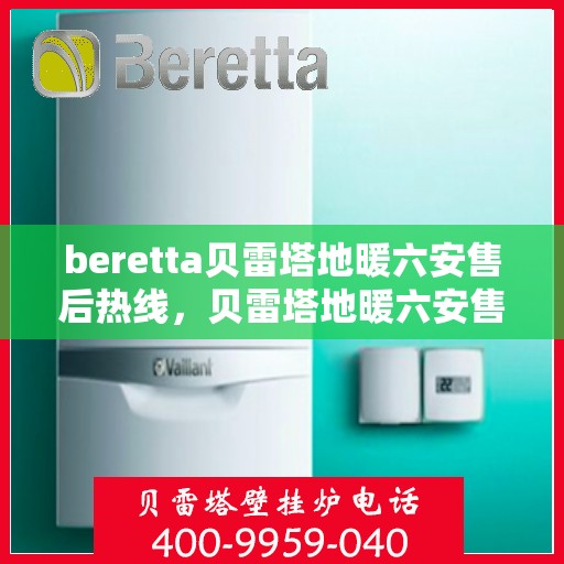 beretta贝雷塔地暖六安售后热线，贝雷塔地暖六安售后热线及专业维修服务