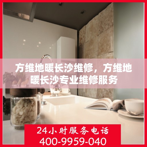 方维地暖长沙维修，方维地暖长沙专业维修服务
