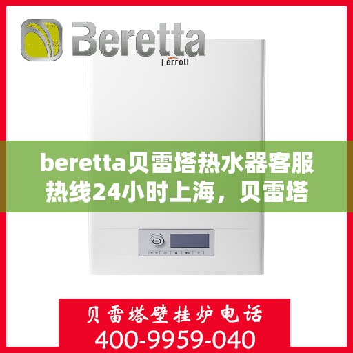 beretta贝雷塔热水器客服热线24小时上海，贝雷塔热水器上海24小时客服热线全面支持