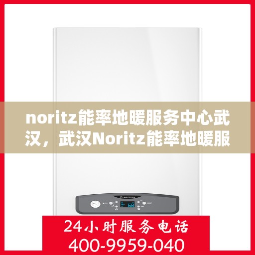 noritz能率地暖服务中心武汉，武汉Noritz能率地暖服务中心，专业温暖你的冬季