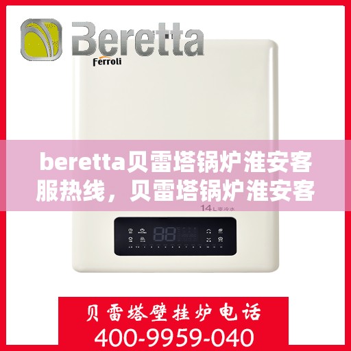 beretta贝雷塔锅炉淮安客服热线，贝雷塔锅炉淮安客服热线，专业支持与解决方案的温暖热线