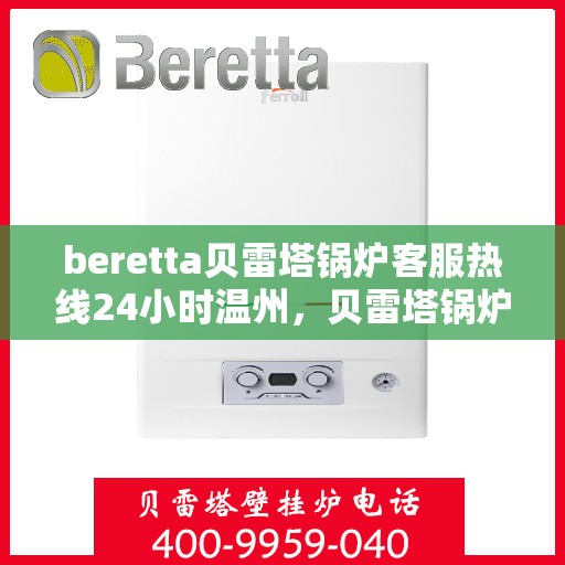 beretta贝雷塔锅炉客服热线24小时温州，贝雷塔锅炉温州客服热线全天候服务，专业解答您的疑虑