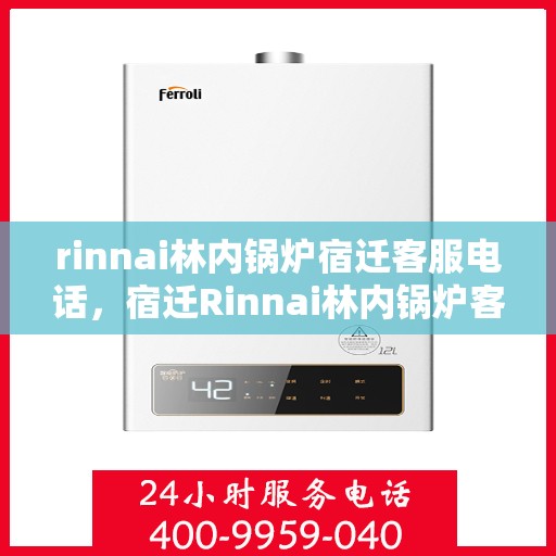 rinnai林内锅炉宿迁客服电话，宿迁Rinnai林内锅炉客服热线及售后服务联系方式