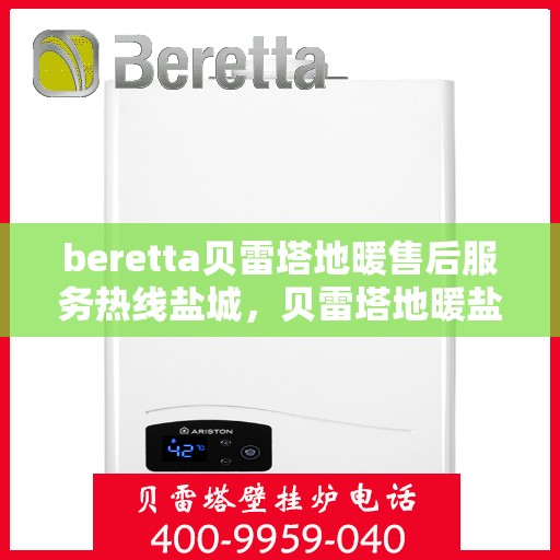 beretta贝雷塔地暖售后服务热线盐城，贝雷塔地暖盐城售后服务热线——专业解决您的温暖问题