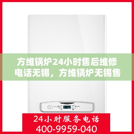 方维锅炉24小时售后维修电话无锡，方维锅炉无锡售后维修热线全天候为您服务