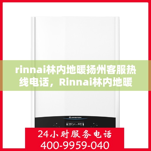 rinnai林内地暖扬州客服热线电话，Rinnai林内地暖扬州客服中心，专业热线电话为您解答