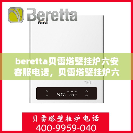 beretta贝雷塔壁挂炉六安客服电话，贝雷塔壁挂炉六安客服热线及售后支持服务指南
