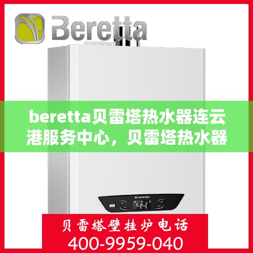 beretta贝雷塔热水器连云港服务中心，贝雷塔热水器连云港服务中心，专业维修与优质服务并重
