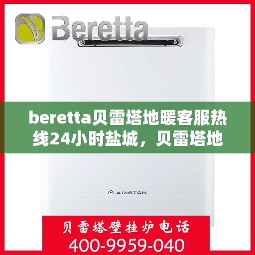 beretta贝雷塔地暖客服热线24小时盐城，贝雷塔地暖盐城客服热线全天候服务开启，温暖无忧！