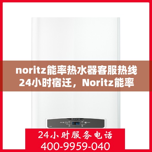 noritz能率热水器客服热线24小时宿迁，Noritz能率热水器全天候客服热线，宿迁地区24小时无间断服务