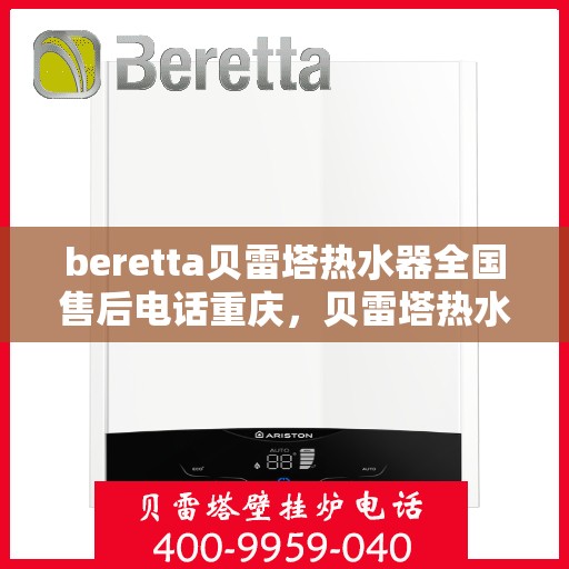 beretta贝雷塔热水器全国售后电话重庆，贝雷塔热水器重庆售后热线及全国售后服务电话大全