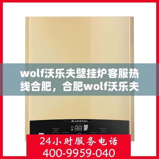wolf沃乐夫壁挂炉客服热线合肥，合肥wolf沃乐夫壁挂炉客服热线全解析