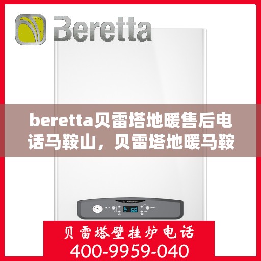 beretta贝雷塔地暖售后电话马鞍山，贝雷塔地暖马鞍山售后服务中心电话