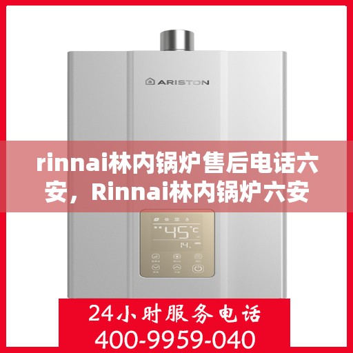 rinnai林内锅炉售后电话六安，Rinnai林内锅炉六安售后电话及服务一览