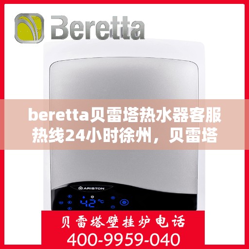 beretta贝雷塔热水器客服热线24小时徐州，贝雷塔热水器徐州客服热线全天候服务，温暖您的每一刻