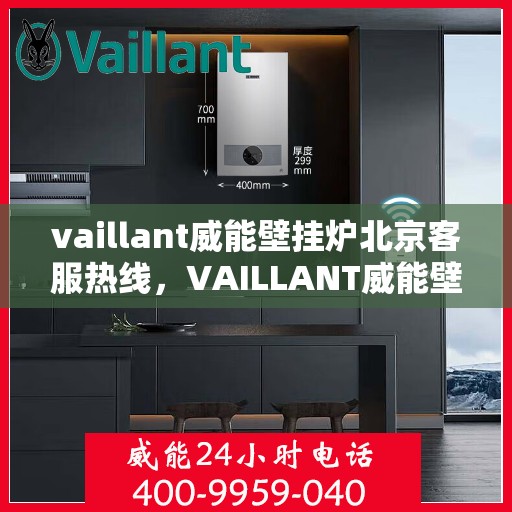 vaillant威能壁挂炉北京客服热线，VAILLANT威能壁挂炉北京客服热线全攻略，专业解答，贴心服务
