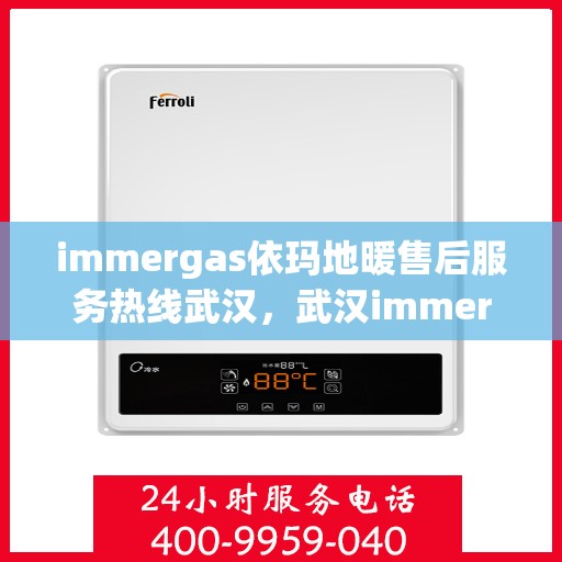 immergas依玛地暖售后服务热线武汉，武汉immergas依玛地暖售后服务热线全解析