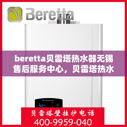 beretta贝雷塔热水器无锡售后服务中心，贝雷塔热水器无锡售后服务中心，专业维修与优质服务