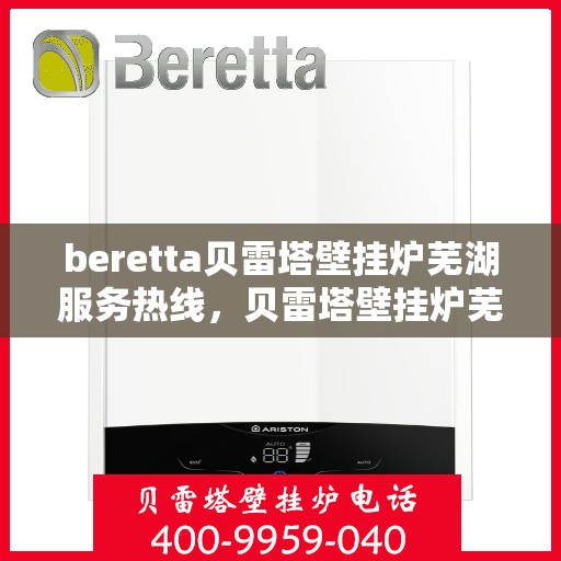 beretta贝雷塔壁挂炉芜湖服务热线，贝雷塔壁挂炉芜湖服务热线，专业解决您的温暖问题